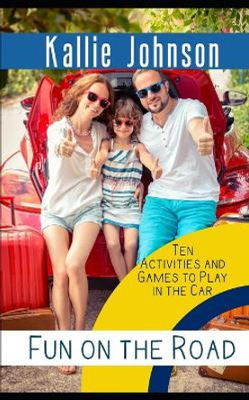 Fun on the Road: Ten Activities and Games to Play in the Car by Kallie Johnson 9798616963185