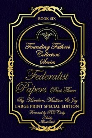 Federalist Papers Part Three - Illustrated & Large Print Special Addition: The most POWERFUL words in the history of the United States of America! by Pd Cody 9798615725357