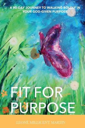 Fit For Purpose: A 90-Day Journey To Walking Boldly In Your God-Given Purpose by Leone Millicent Martin 9781999904203