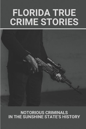 Florida True Crime Stories: Notorious Criminals In The Sunshine State's History: Crazy Florida Crime Stories by Marco Koschnitzki 9798528618739