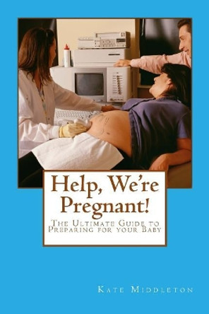 Help, We're Pregnant!: The Ultimate Guide to Preparing for your Baby by Kate Middleton 9781502409515