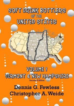 Soft Drink Bottlers of the United States: Volume 1, Vermont & New Hampshire, 2nd Edition by Dennis G Fewless 9781499640168