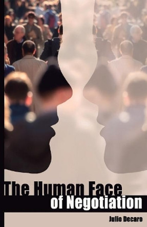 The Human Face of Negotiation: A tool to defuse anger, and other persuasions strategies by Julio DeCaro 9781543254754