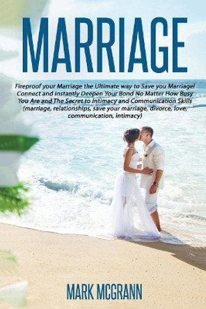 Marriage: Fireproof your Marriage the Ultimate way to Save your Marriage! Connec by Mark McGrann 9781535123402