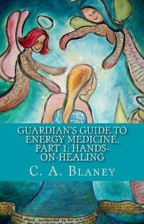 Guardian's Guide to Energy Medicine, Part 1: Hands-on-Healing: companion book to: Guardians of the Blue Planet by C a Blaney 9781979833639
