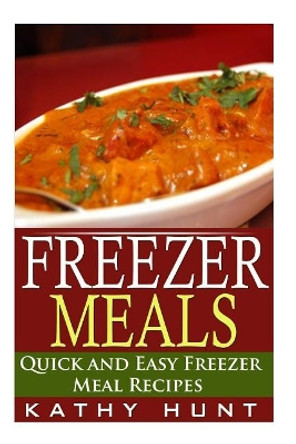 Freezer Meals: Delicious Quick and Easy Freezer Meal Recipes (Save Time and Save Money) by Kathy Hunt 9781505219562