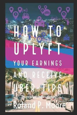 How to Uplyft Your Earnings and Receive Uber-Tips: The Rideshare Manual by Roland Moore 9781733267212
