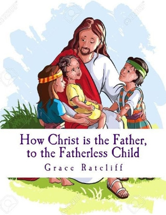 Christ is the Father, to the Fatherless Child by Grace L Ratcliff 9781543152340