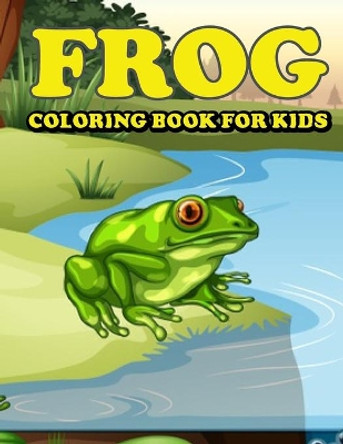 Frog Coloring Book for Kids: Amazing Frog Coloring Book for Your Kids. Frog Coloring Book for Kids Ages 4-8 by Jamil Mohammed1 9798738780653