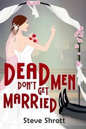 Dead Men Don't Get Married by Steve Shrott 9781939816504