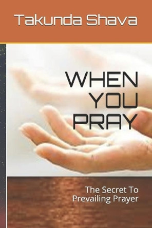 When You Pray: The Secret To Prevailing Prayer by Takunda Shava 9781990990984