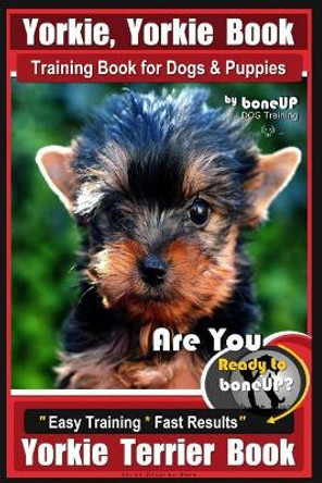 Yorkie, Yorkie Book Training Book for Dogs and Puppies by Bone Up Dog Training: Are You Ready to Bone Up? Easy Steps * Fast Results Yorkie Terrier Book by Mrs Karen Douglas Kane 9781719449298