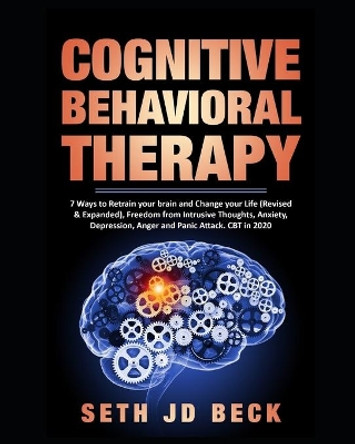 Cognitive Behavioral Therapy: 7 Ways to Retrain your brain and Change your Life (Revised & Expanded) and Freedom from Intrusive Thoughts, Anxiety, Depression, Anger & Panic Attacks by Seth Jd Beck 9798629633563