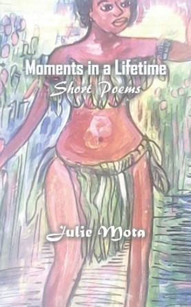 Moments in a Lifetime: Short Poems by Julie Mota 9789980901781
