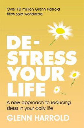 De-stress Your Life: A new approach to reducing stress in your daily life by Glenn Harrold