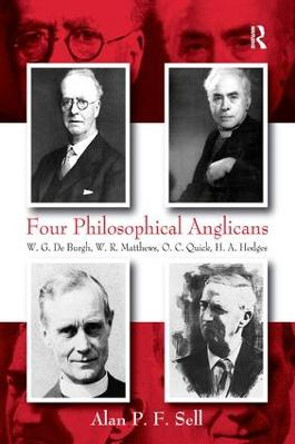 Four Philosophical Anglicans: W.G. De Burgh, W.R. Matthews, O.C. Quick, H.A. Hodges by Alan P. F. Sell