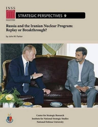 Russia and the Iranian Nuclear Program: Replay or Breakthrough?: Institute for National Strategic Studies, Strategic Perspectives, No. 9 by National Defense University 9781478199731