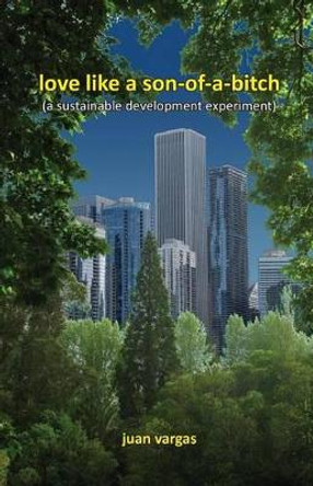 love like a son-of-a-bitch: (a sustainable development experiment) by Juan Vargas 9781481967181