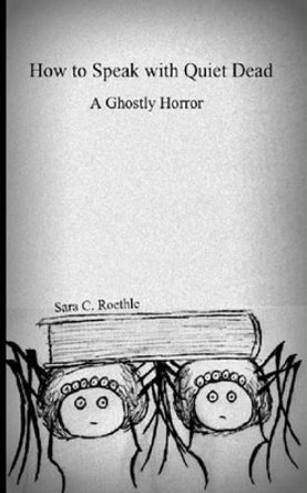 How to Speak with Quiet Dead (A Ghostly Horror) by Sara C Roethle 9781492865377