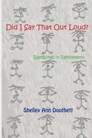 Did I Say That Out Loud?: Ramblings in Retirement by Shelley Ann Douthett 9781985627710