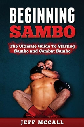 Sambo: The Ultimate Guide To Starting Sambo and Combat Sambo by Jeff McCall 9781530310104
