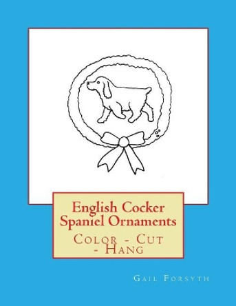 English Cocker Spaniel Ornaments: Color - Cut - Hang by Gail Forsyth 9781547169603