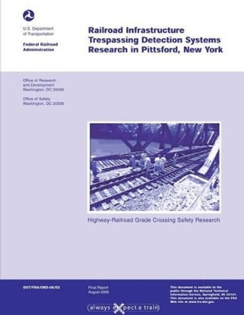 Highway Rail-Grade Crossing Safety Research: Railroad Infrastructure Trespassing Detection Systems Research in Pittsford, New York by U S Department of Transportation 9781494707477