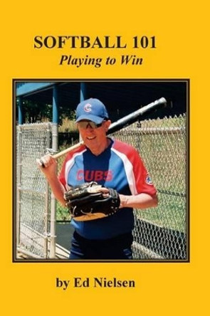 Softball 101: Playing to Win by Ed Nielsen 9781499511604