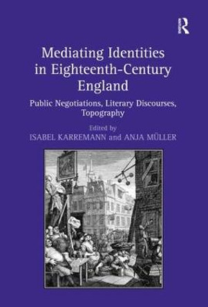 Mediating Identities in Eighteenth-Century England: Public Negotiations, Literary Discourses, Topography by Prof. Dr. Isabel Karremann