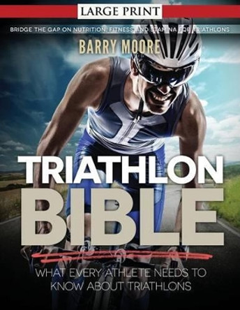 Triathlon Bible: What Every Athlete Needs To Know About Triathlons: Bridge the Gap on Nutrition, Fitness and Stamina for Triathlons by Barry Moore 9781500733209