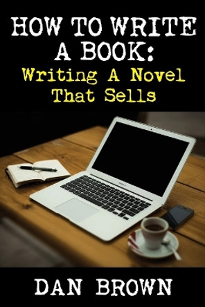 How to Write a Book: Writing a Novel That Sells by Dan Brown 9781936828449