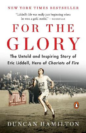 For the Glory: The Untold and Inspiring Story of Eric Liddell, Hero of Chariots of Fire by Duncan Hamilton 9780143110187