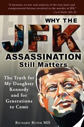 Why the JFK Assassination Still Matters Richard Buyer 9781604941937