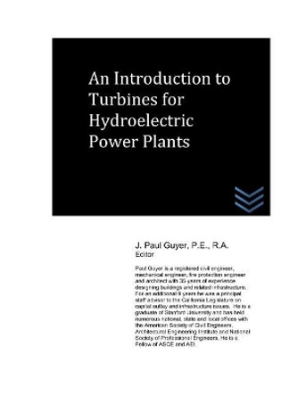 An Introduction to Turbines for Hydroelectric Power Plants by J Paul Guyer 9781980498223