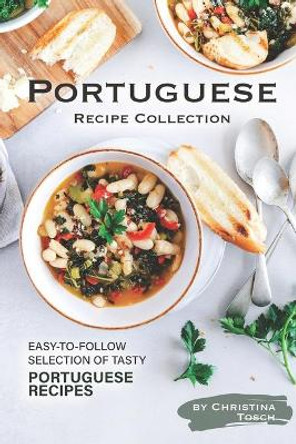 Portuguese Recipe Collection: Easy-to-Follow Selection of Tasty Portuguese Recipes by Christina Tosch 9781708521660