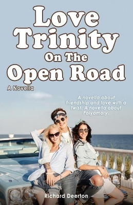 Love Trinity On The Open Road. A Novella. A novella about friendship and love with a twist. A novella about Polyamory. by Richard Deerton 9781788650151