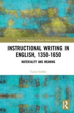 Instructional Writing in English, 1350-1650: Materiality and Meaning by Carrie Griffin