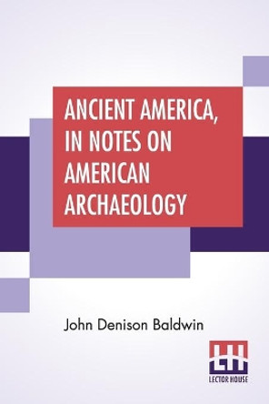 Ancient America, In Notes On American Archaeology by John Denison Baldwin 9789354200731