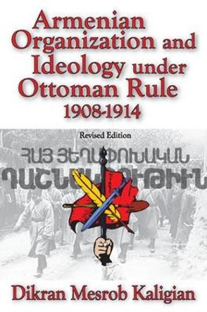 Armenian Organization and Ideology Under Ottoman Rule: 1908-1914 by Dikran Kaligian