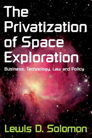 The Privatization of Space Exploration: Business, Technology, Law and Policy by Lewis D. Solomon