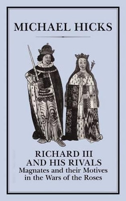 Richard III and His Rivals: Magnates and Their Motives in the Wars of the Roses by Michael Hicks 9781852850531