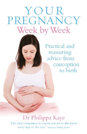 Your Pregnancy Week by Week: Practical and reassuring advice from conception to birth by Dr Philippa Kaye 9780091929305