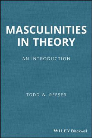 Masculinities in Theory: An Introduction by Todd W. Reeser