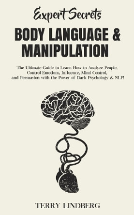 Expert Secrets - Body Language & Manipulation: The Ultimate Guide to Learn How to Analyze People, Control Emotions, Influence, Mind Control, and Persuasion with the Power of Dark Psychology & NLP! by Terry Lindberg 9781800761414