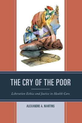 The Cry of the Poor: Liberation Ethics and Justice in Health Care by Alexandre A. Martins 9781498592208