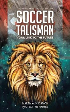 Soccer Talisman: Create the Mind-Set That Succeed by Martin Alongamoh 9780228846970