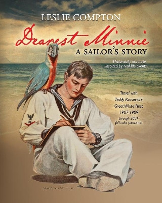 Dearest Minnie, a sailor's story: Travel with Teddy Roosevelt's Great White Fleet 1907-1909 by Leslie Compton 9781937333393