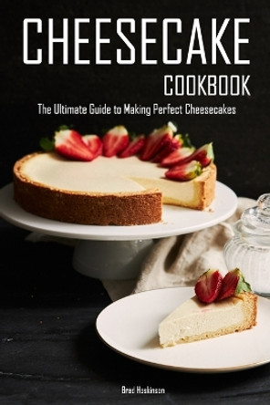 Cheesecake Cookbook: The Ultimate Guide to Making Perfect Cheesecakes by Brad Hoskinson 9798373352406