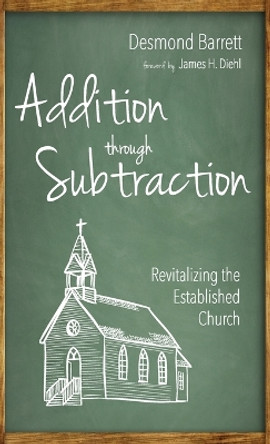 Addition Through Subtraction: Revitalizing the Established Church by Desmond Barrett 9781666793147