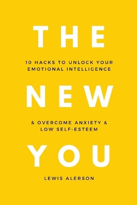 The New You: 10 Hacks To Unlock Your Emotional Intelligence & Overcome Anxiety & Low Self-Esteem by Lewis Alerson 9781801336765